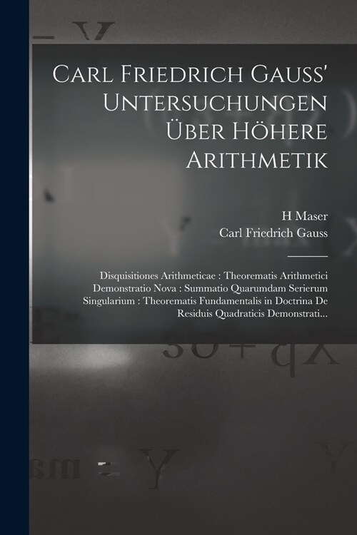 Carl Friedrich Gauss Untersuchungen ?er H?ere Arithmetik: Disquisitiones Arithmeticae: Theorematis Arithmetici Demonstratio Nova: Summatio Quarumda (Paperback)