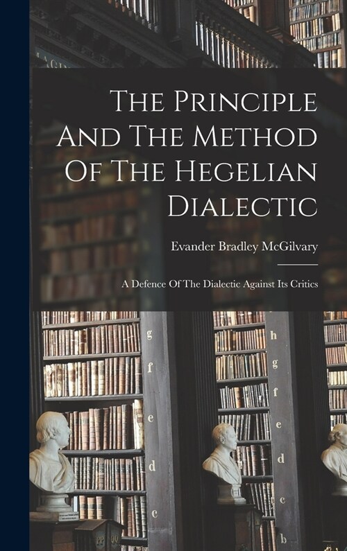 The Principle And The Method Of The Hegelian Dialectic: A Defence Of The Dialectic Against Its Critics (Hardcover)