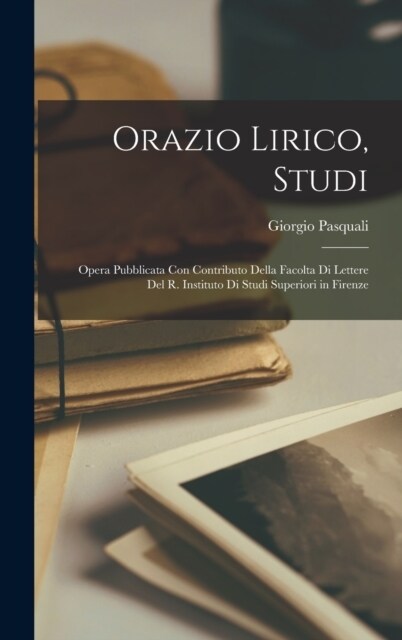 Orazio lirico, studi; opera pubblicata con contributo della Facolta di lettere del R. Instituto di studi superiori in Firenze (Hardcover)