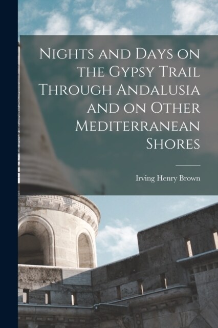 Nights and Days on the Gypsy Trail Through Andalusia and on Other Mediterranean Shores (Paperback)