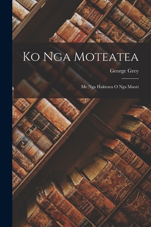 Ko Nga Moteatea: Me Nga Hakirara O Nga Maori (Paperback)