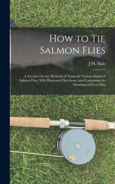 How to Tie Salmon Flies: A Treatise On the Methods of Tying the Various Kinds of Salmon Flies; With Illustrated Directions, and Containing the (Hardcover)
