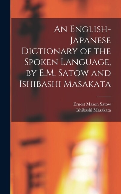 An English-Japanese Dictionary of the Spoken Language, by E.M. Satow and Ishibashi Masakata (Hardcover)