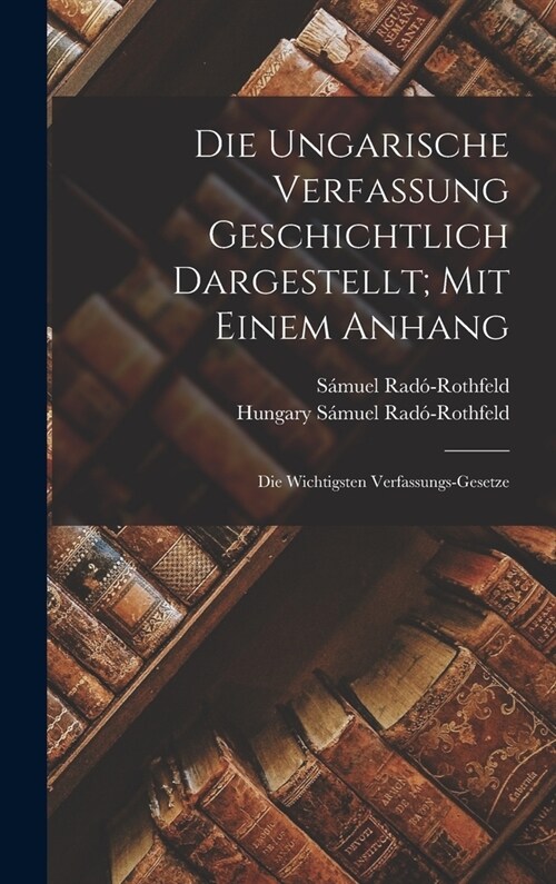 Die Ungarische Verfassung Geschichtlich Dargestellt; Mit Einem Anhang: Die Wichtigsten Verfassungs-gesetze (Hardcover)