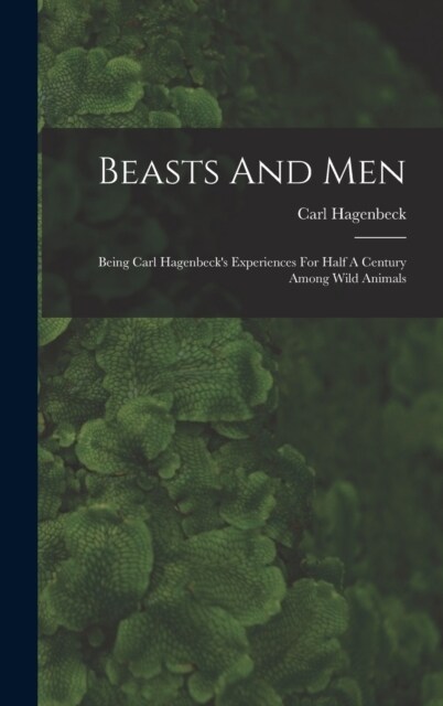 Beasts And Men: Being Carl Hagenbecks Experiences For Half A Century Among Wild Animals (Hardcover)