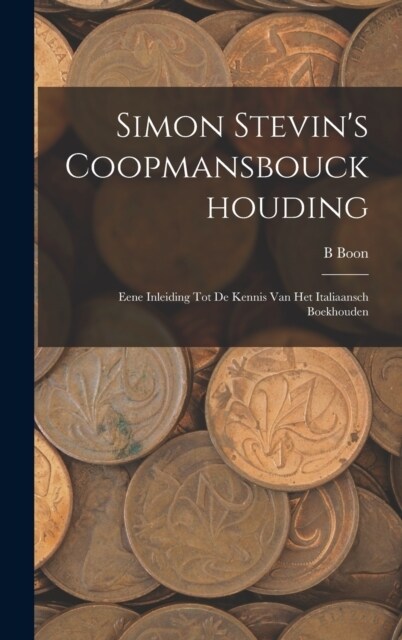 Simon Stevins Coopmansbouckhouding: Eene Inleiding Tot De Kennis Van Het Italiaansch Boekhouden (Hardcover)