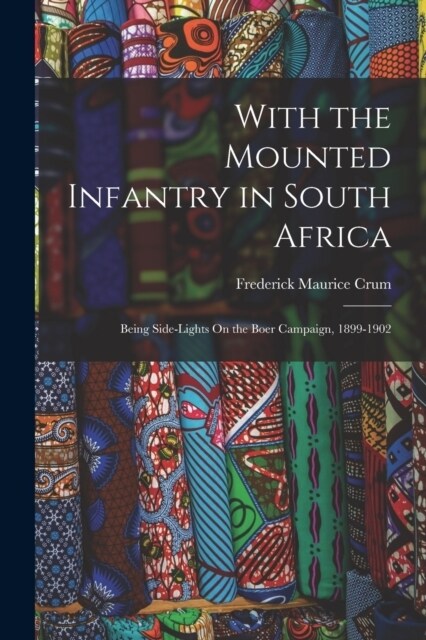 With the Mounted Infantry in South Africa: Being Side-Lights On the Boer Campaign, 1899-1902 (Paperback)