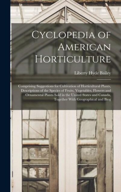 Cyclopedia of American Horticulture: Comprising Suggestions for Cultivation of Horticultural Plants, Descriptions of the Species of Fruits, Vegetables (Hardcover)