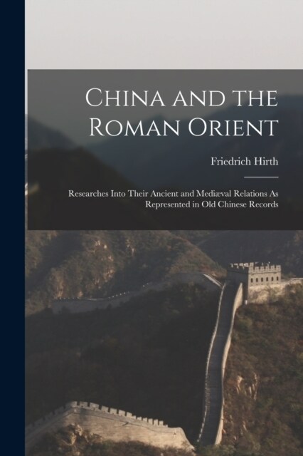 China and the Roman Orient: Researches Into Their Ancient and Medi?al Relations As Represented in Old Chinese Records (Paperback)