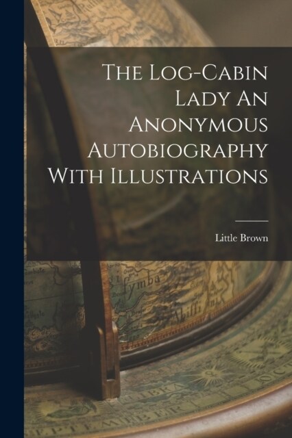 The Log-Cabin Lady An Anonymous Autobiography With Illustrations (Paperback)