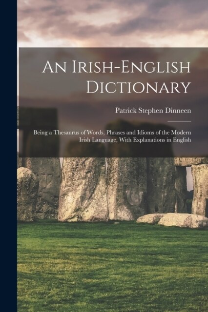 An Irish-English Dictionary: Being a Thesaurus of Words, Phrases and Idioms of the Modern Irish Language, With Explanations in English (Paperback)