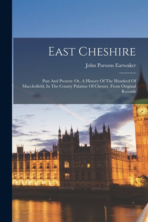 East Cheshire: Past And Present: Or, A History Of The Hundred Of Macclesfield, In The County Palatine Of Chester. From Original Recor (Paperback)