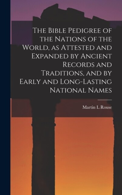 The Bible Pedigree of the Nations of the World, as Attested and Expanded by Ancient Records and Traditions, and by Early and Long-lasting National Nam (Hardcover)