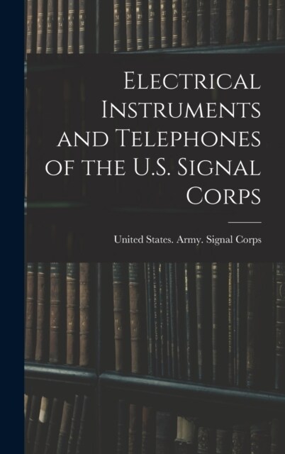 Electrical Instruments and Telephones of the U.S. Signal Corps (Hardcover)