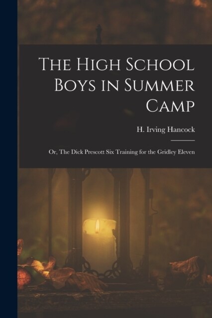 The High School Boys in Summer Camp: Or, The Dick Prescott Six Training for the Gridley Eleven (Paperback)