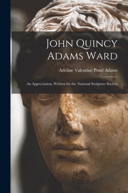 John Quincy Adams Ward: An Appreciation, Written for the National Sculpture Society (Paperback)