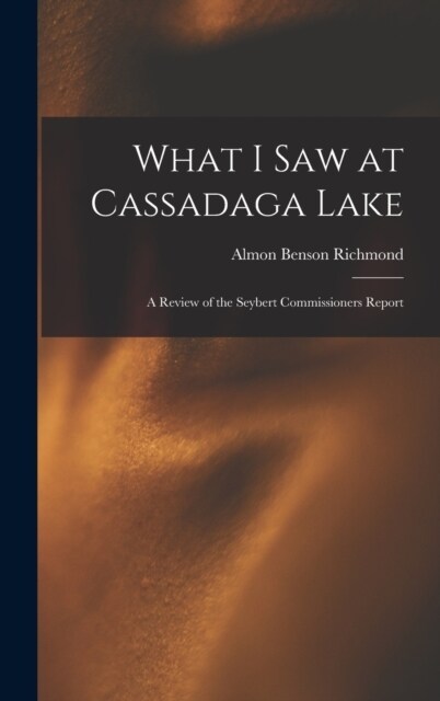 What I Saw at Cassadaga Lake: A Review of the Seybert Commissioners Report (Hardcover)