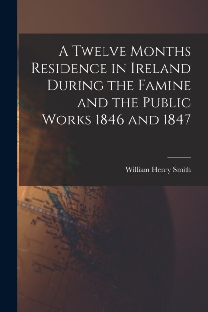 A Twelve Months Residence in Ireland During the Famine and the Public Works 1846 and 1847 (Paperback)