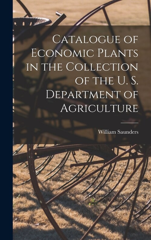 Catalogue of Economic Plants in the Collection of the U. S. Department of Agriculture (Hardcover)