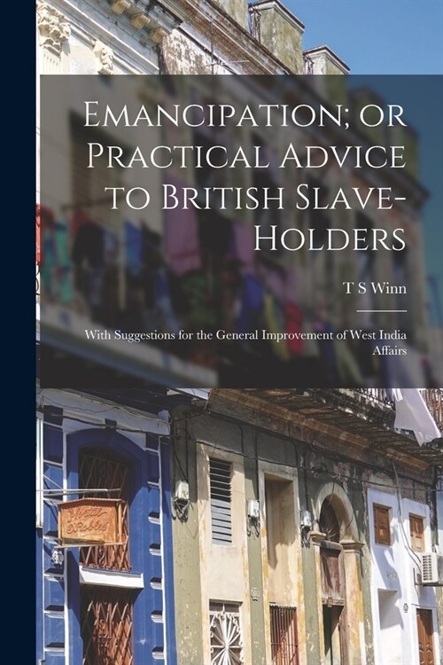 Emancipation; or Practical Advice to British Slave-holders: With Suggestions for the General Improvement of West India Affairs (Paperback)