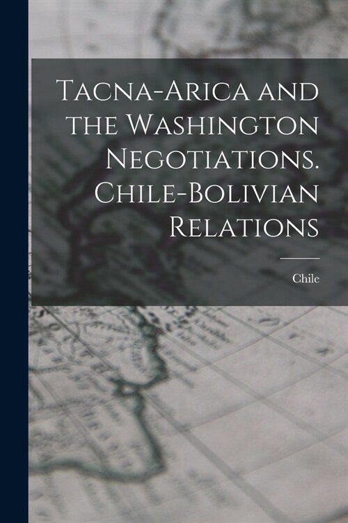 Tacna-Arica and the Washington Negotiations. Chile-Bolivian Relations (Paperback)