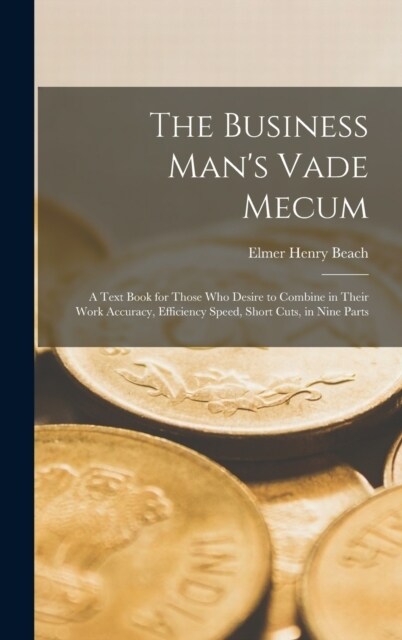The Business Mans Vade Mecum: A Text Book for Those Who Desire to Combine in Their Work Accuracy, Efficiency Speed, Short Cuts, in Nine Parts (Hardcover)