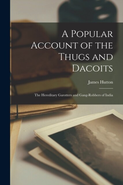 A Popular Account of the Thugs and Dacoits: The Hereditary Garotters and Gang-Robbers of India (Paperback)