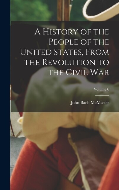 A History of the People of the United States, From the Revolution to the Civil War; Volume 6 (Hardcover)