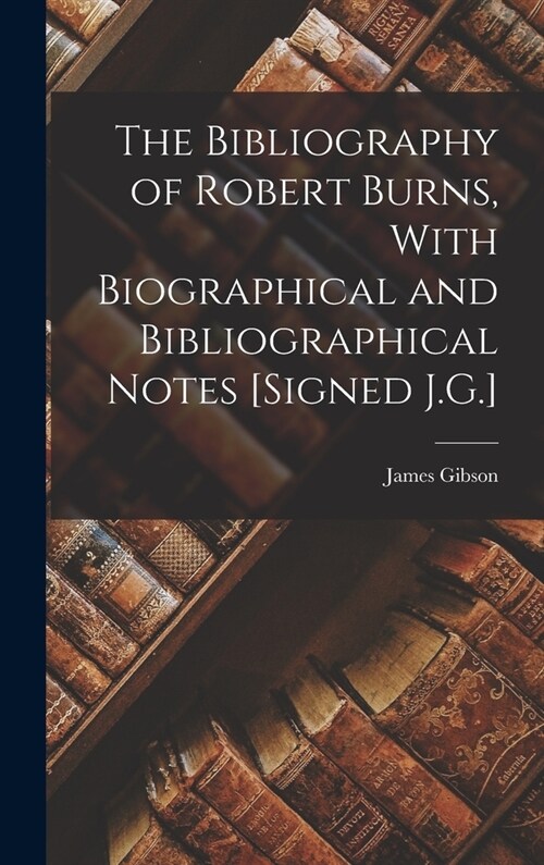 The Bibliography of Robert Burns, With Biographical and Bibliographical Notes [Signed J.G.] (Hardcover)