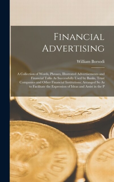 Financial Advertising: A Collection of Words, Phrases, Illustrated Advertisements and Financial Talks As Successfully Used by Banks, Trust Co (Hardcover)