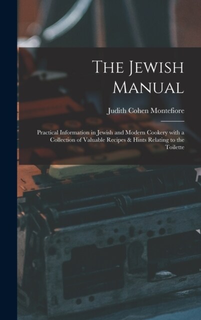 The Jewish Manual: Practical Information in Jewish and Modern Cookery with a Collection of Valuable Recipes & Hints Relating to the Toile (Hardcover)