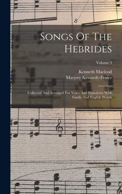 Songs Of The Hebrides: Collected And Arranged For Voice And Pianoforte With Gaelic And English Words; Volume 3 (Hardcover)