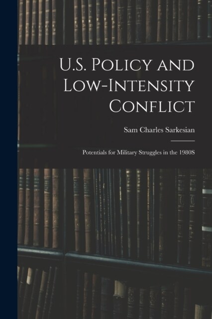 U.S. Policy and Low-Intensity Conflict: Potentials for Military Struggles in the 1980S (Paperback)
