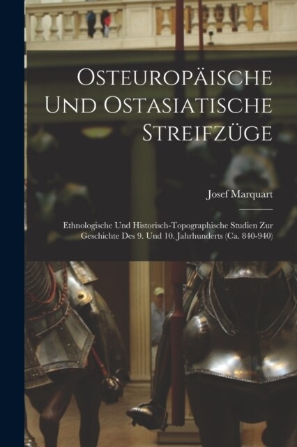 Osteurop?sche Und Ostasiatische Streifz?e: Ethnologische Und Historisch-Topographische Studien Zur Geschichte Des 9. Und 10. Jahrhunderts (Ca. 840-9 (Paperback)