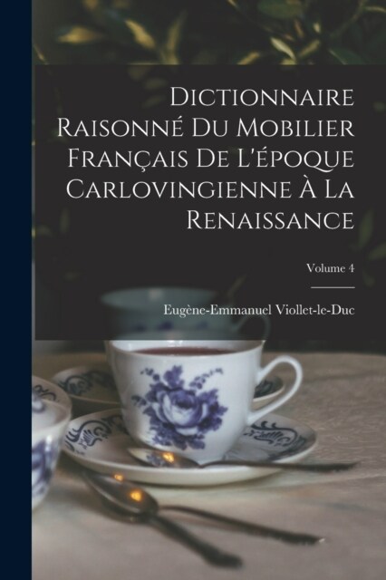 Dictionnaire Raisonn?Du Mobilier Fran?is De L?oque Carlovingienne ?La Renaissance; Volume 4 (Paperback)