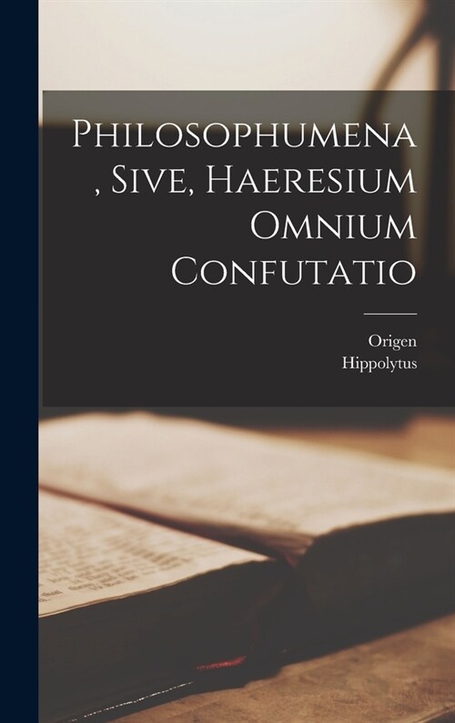 Philosophumena, Sive, Haeresium Omnium Confutatio (Hardcover)