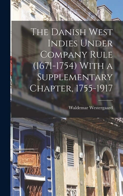 The Danish West Indies Under Company Rule (1671-1754) With a Supplementary Chapter, 1755-1917 (Hardcover)