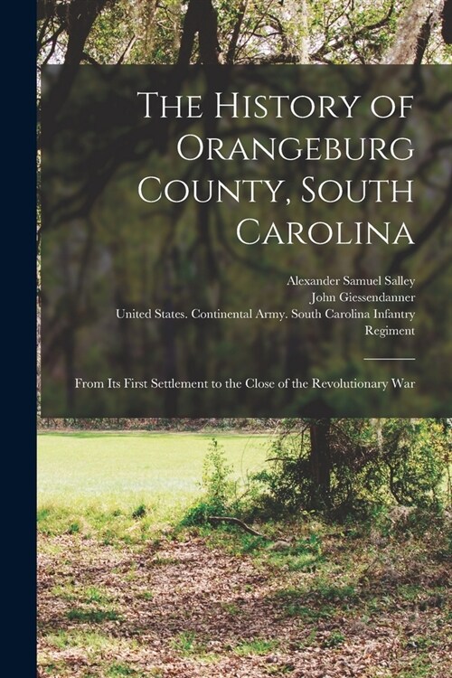The History of Orangeburg County, South Carolina: From Its First Settlement to the Close of the Revolutionary War (Paperback)