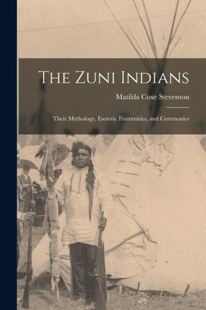 The Zuni Indians: Their Mythology, Esoteric Fraternities, and Ceremonies (Paperback)