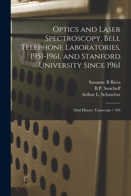 Optics and Laser Spectroscopy, Bell Telephone Laboratories, 1951-1961, and Stanford University Since 1961: Oral History Transcript / 199 (Paperback)