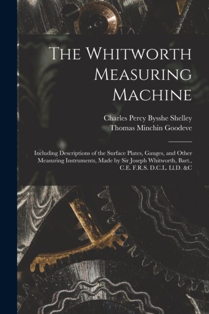 The Whitworth Measuring Machine: Including Descriptions of the Surface Plates, Gauges, and Other Measuring Instruments, Made by Sir Joseph Whitworth, (Paperback)