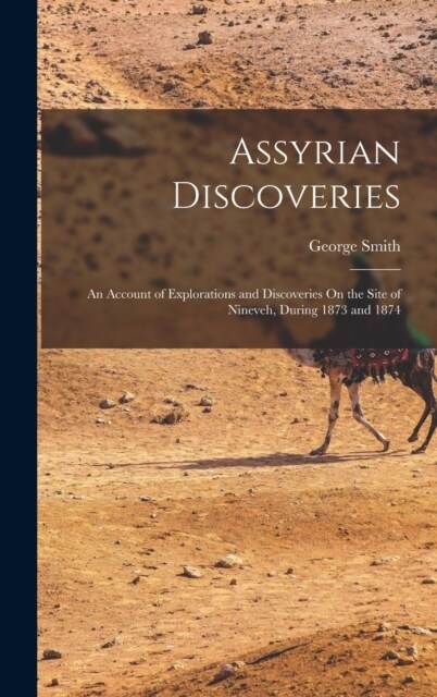 Assyrian Discoveries: An Account of Explorations and Discoveries On the Site of Nineveh, During 1873 and 1874 (Hardcover)