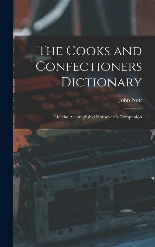 The Cooks and Confectioners Dictionary; Or, the Accomplishd Housewifes Companion (Hardcover)