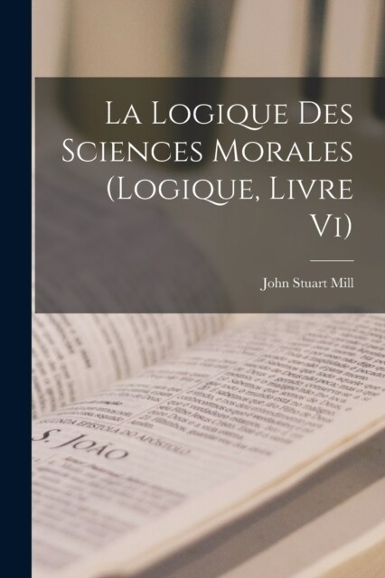 La Logique Des Sciences Morales (Logique, Livre Vi) (Paperback)