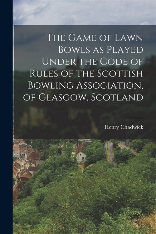 The Game of Lawn Bowls as Played Under the Code of Rules of the Scottish Bowling Association, of Glasgow, Scotland (Paperback)