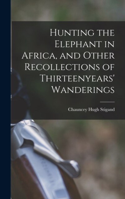 Hunting the Elephant in Africa, and Other Recollections of Thirteenyears Wanderings (Hardcover)