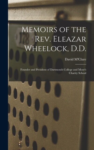 Memoirs of the Rev. Eleazar Wheelock, D.D.: Founder and President of Dartmouth College and Moors Charity School (Hardcover)