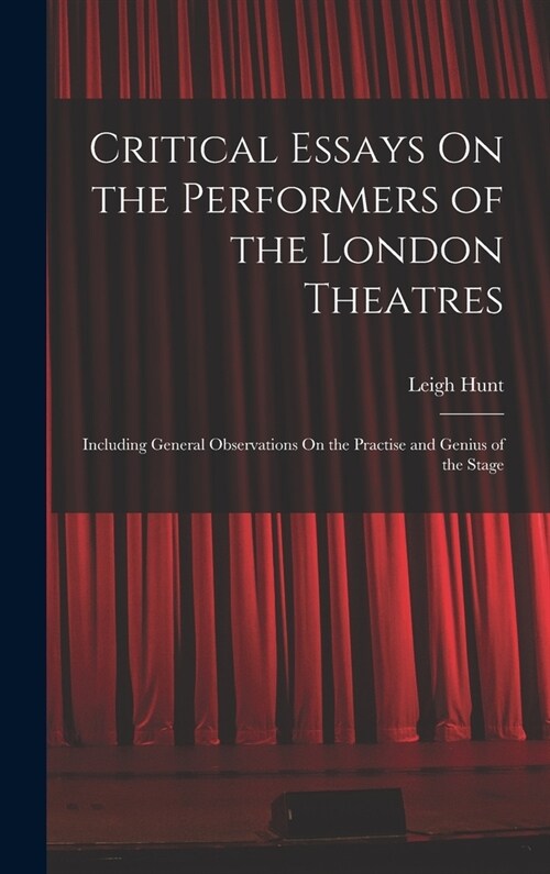 Critical Essays On the Performers of the London Theatres: Including General Observations On the Practise and Genius of the Stage (Hardcover)