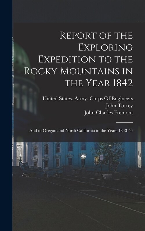 Report of the Exploring Expedition to the Rocky Mountains in the Year 1842: And to Oregon and North California in the Years 1843-44 (Hardcover)