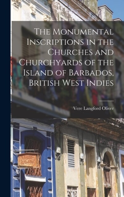 The Monumental Inscriptions in the Churches and Churchyards of the Island of Barbados, British West Indies (Hardcover)